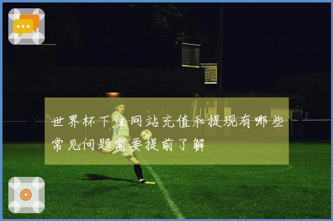 世界杯下注网站充值和提现有哪些常见问题需要提前了解
