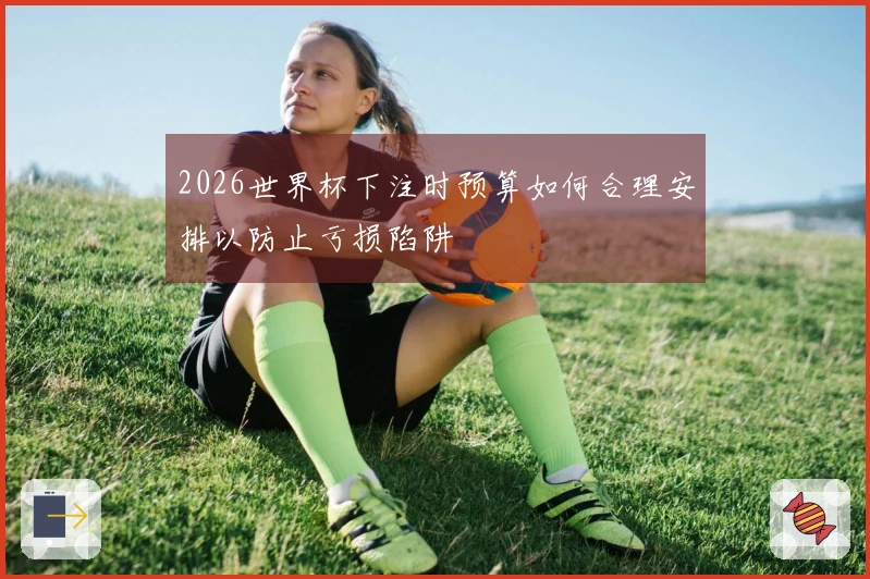 2026世界杯下注时预算如何合理安排以防止亏损陷阱