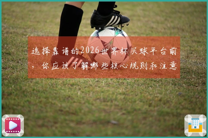 选择靠谱的2026世界杯买球平台前，你应该了解哪些核心规则和注意事项？