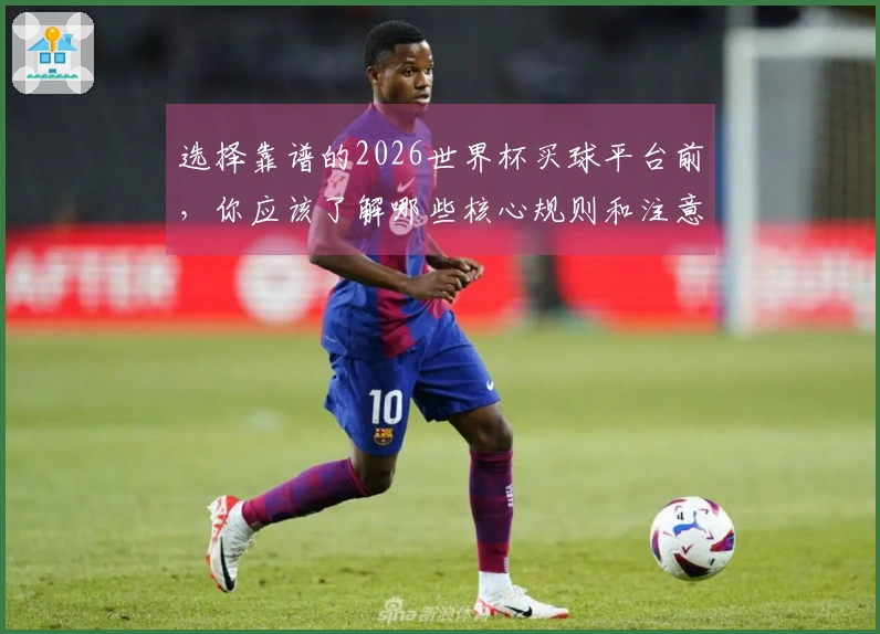 选择靠谱的2026世界杯买球平台前，你应该了解哪些核心规则和注意事项？